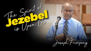 The Spirit of Jezebel isUpon Us. With Joseph Frimpong