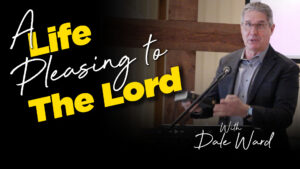 Dale Ward : A Life Pleasing To The Lord