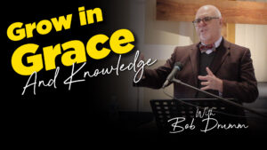 Bob Drumm : Grow In Grace and Knowledge